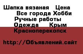 Шапка вязаная › Цена ­ 800 - Все города Хобби. Ручные работы » Одежда   . Крым,Красноперекопск